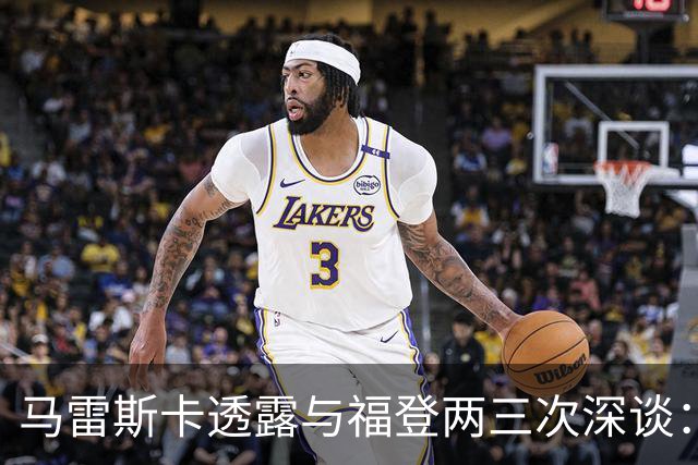 马雷斯卡透露与福登两三次深谈：他需要重新成为英格兰最佳之一